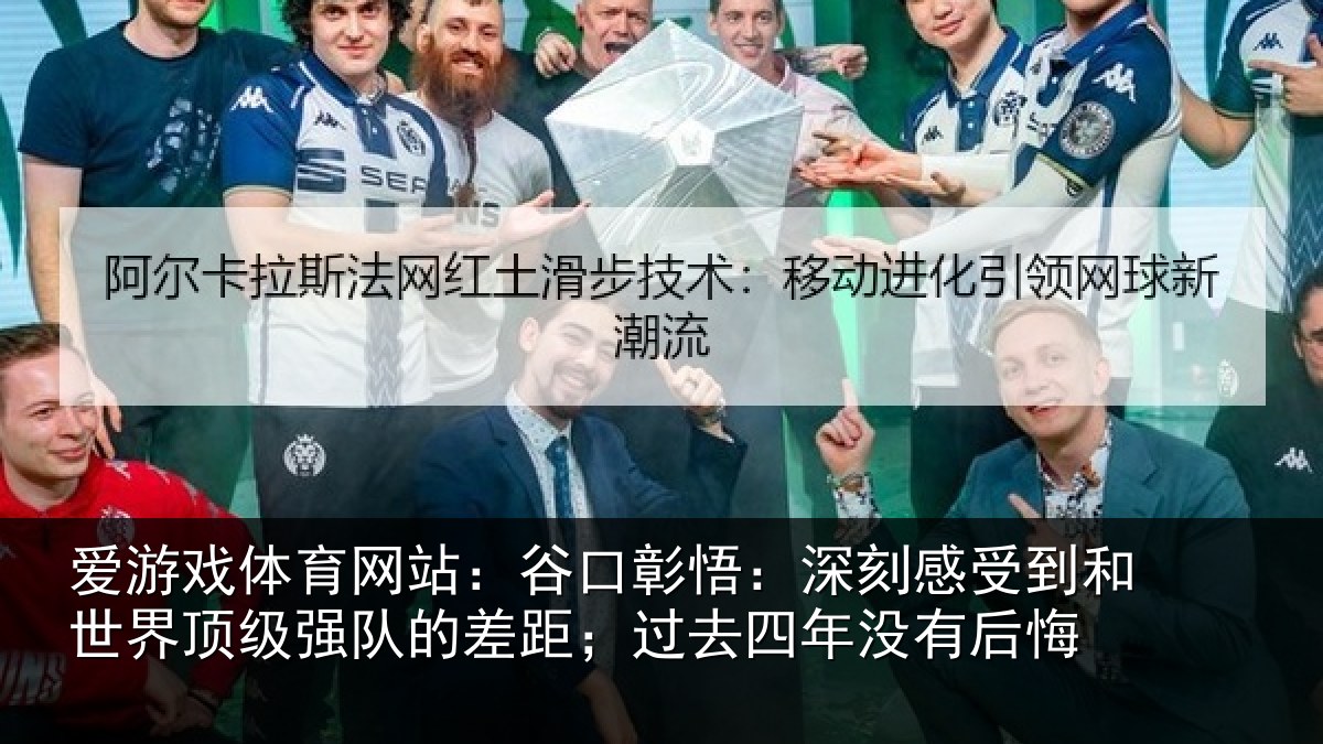 爱游戏体育网站：谷口彰悟：深刻感相关情况队的差距；过去四年没有后悔