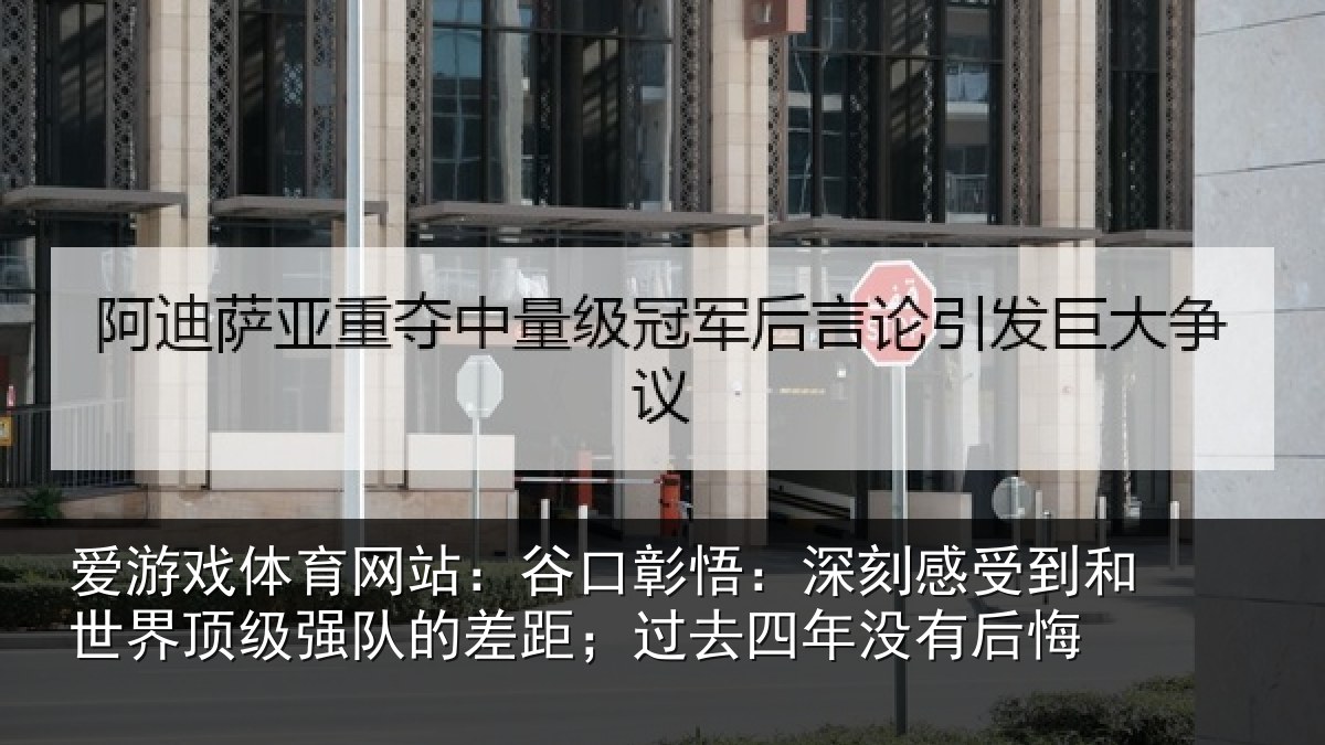 爱游戏体育网站：谷口彰悟：深刻感相关情况队的差距；过去四年没有后悔