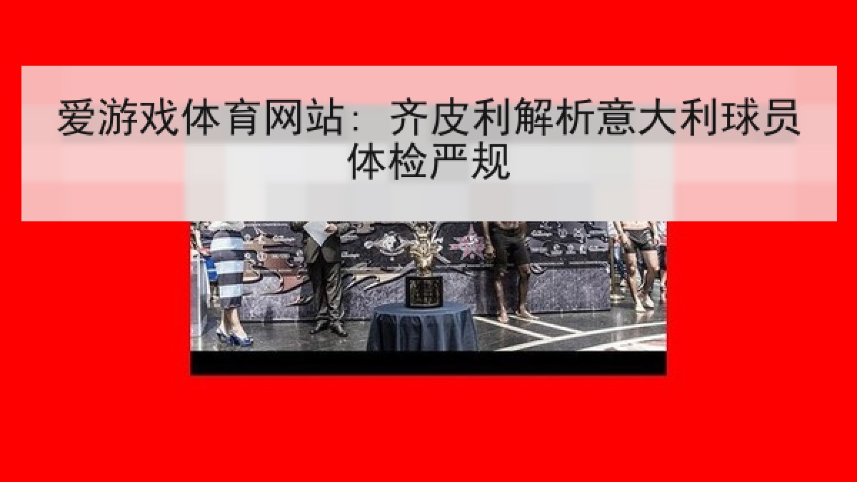 爱游戏体育网站: 齐皮利解析意大利球员体检严规