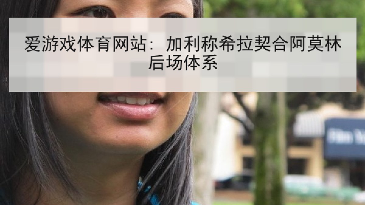 爱游戏体育网站: 加利称希拉契合阿莫林后场体系