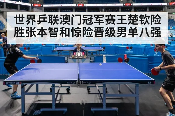 世界乒联澳门冠军赛王楚钦险胜张本智和惊险晋级男单八强