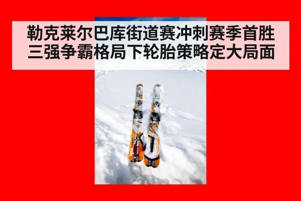 勒克莱尔巴库街道赛冲刺赛季首胜 三强争霸格局下轮胎策略定大局面